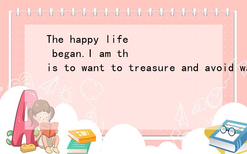 The happy life began.I am this to want to treasure and avoid wasting