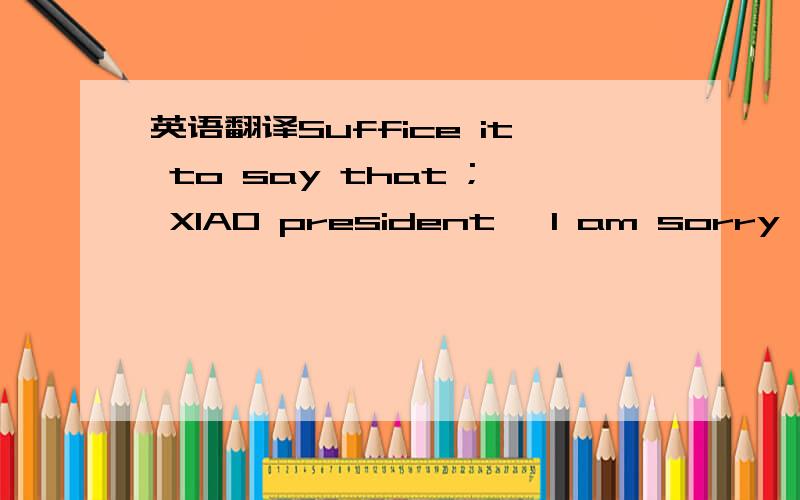 英语翻译Suffice it to say that ; XIAO president ,I am sorry ,fell in love with you is my fault ,I will adhere to regard us as a stranger