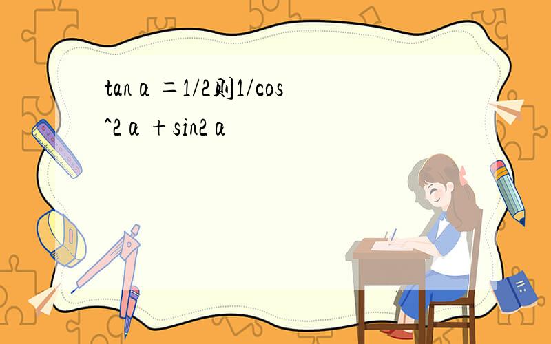tanα＝1/2则1/cos^2α+sin2α