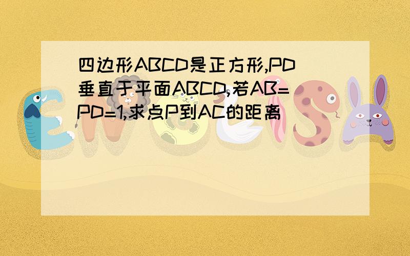 四边形ABCD是正方形,PD垂直于平面ABCD,若AB=PD=1,求点P到AC的距离