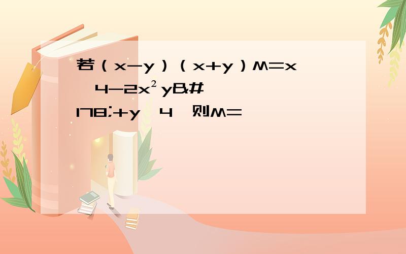若（x-y）（x+y）M=x^4-2x²y²+y^4,则M=
