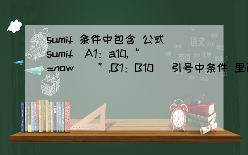 sumif 条件中包含 公式sumif（A1：a10,“=now（）”,B1：B10） 引号中条件 里面有个公式 怎么得出结果?因为我这个公式每天用一次,所以用now