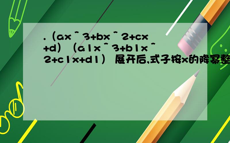 .（ax＾3+bx＾2+cx+d）（a1x＾3+b1x＾2+c1x+d1） 展开后,式子按x的降幂整理,其中含x^3项的系数是什么?