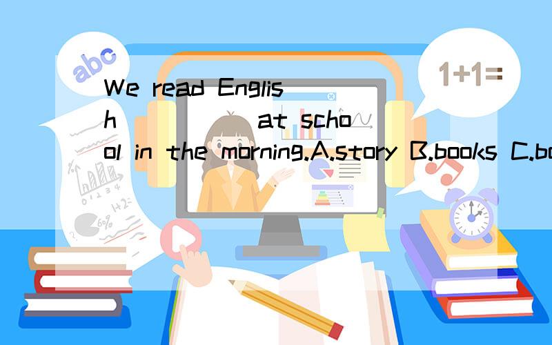 We read English _____at school in the morning.A.story B.books C.book 应该选择哪一个,为什么?