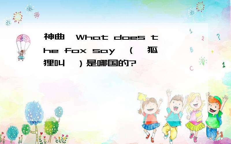 神曲《What does the fox say》（《狐狸叫》）是哪国的?