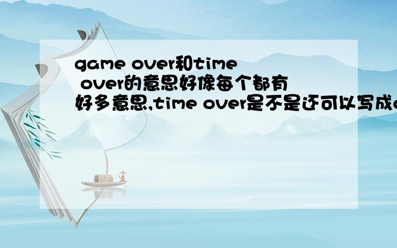 game over和time over的意思好像每个都有好多意思,time over是不是还可以写成over time?