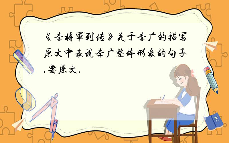 《李将军列传》关于李广的描写原文中表现李广整体形象的句子,要原文.