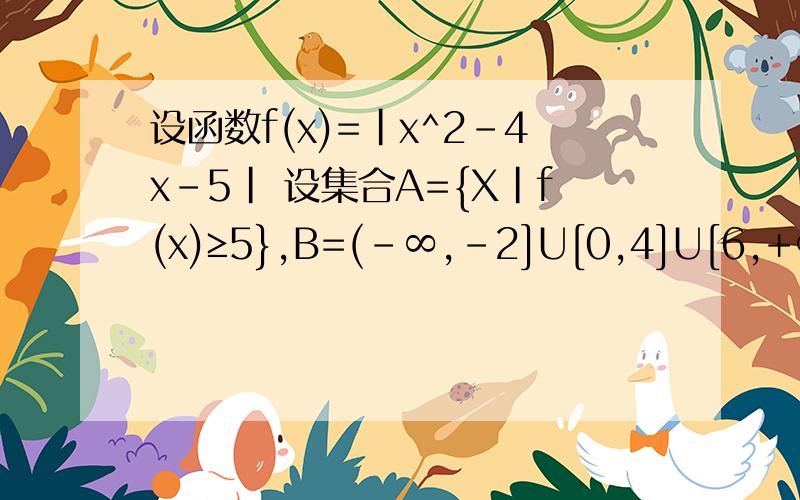 设函数f(x)=|x^2-4x-5| 设集合A={X|f(x)≥5},B=(-∞,-2]U[0,4]U[6,+∞)判断集合A与B的关系,给予证明