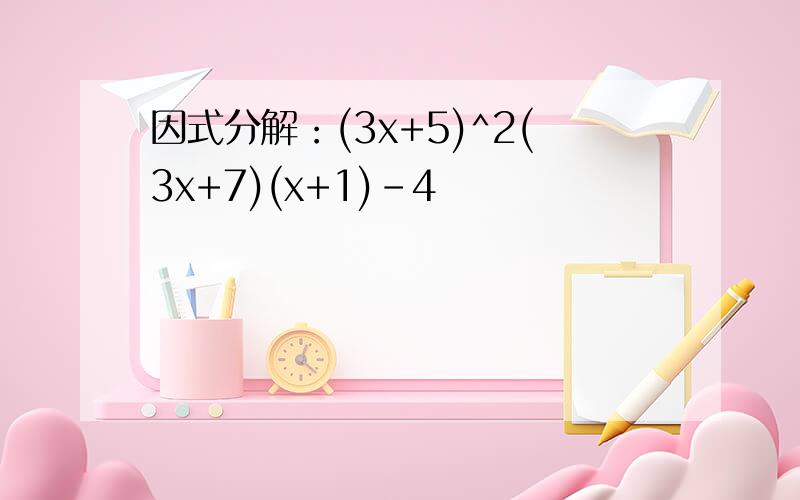 因式分解：(3x+5)^2(3x+7)(x+1)-4