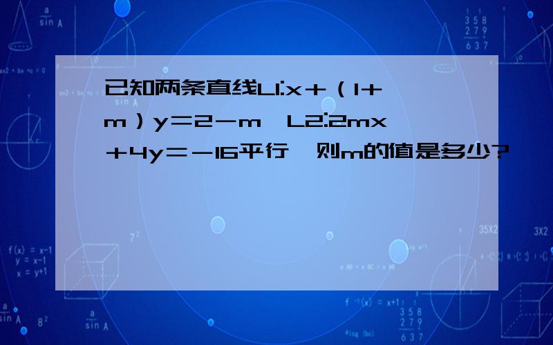 已知两条直线L1:x＋（1＋m）y＝2－m,L2:2mx＋4y＝－16平行,则m的值是多少?