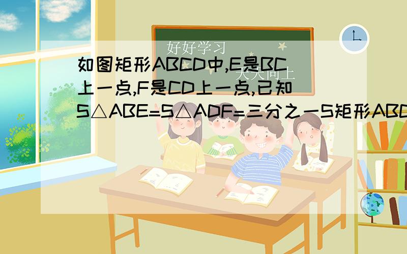 如图矩形ABCD中,E是BC上一点,F是CD上一点,已知S△ABE=S△ADF=三分之一S矩形ABCD求S△AEF除以S△CEF的值