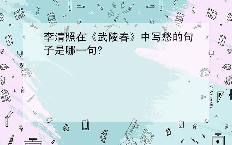 李清照在《武陵春》中写愁的句子是哪一句?