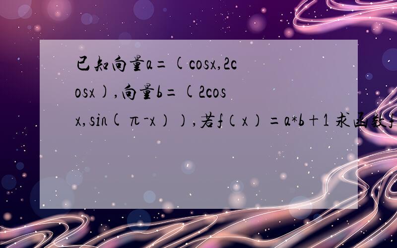 已知向量a=(cosx,2cosx),向量b=(2cosx,sin(π-x））,若f（x）=a*b+1 求函数f（x）的解析式和最小正周期