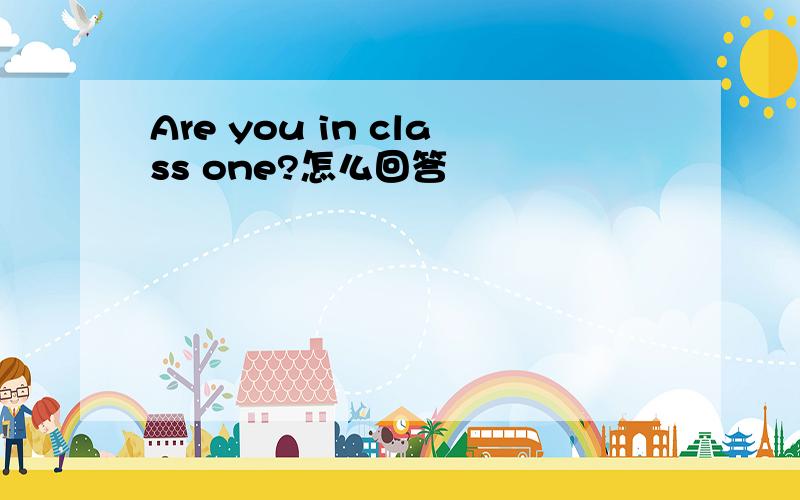 Are you in class one?怎么回答