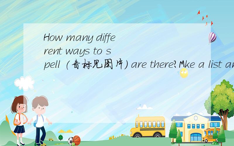 How many different ways to spell (音标见图片) are there?Mke a list and write the words.