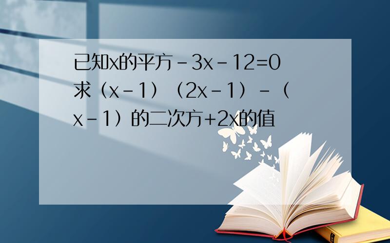 已知x的平方-3x-12=0求（x-1）（2x-1）-（x-1）的二次方+2x的值