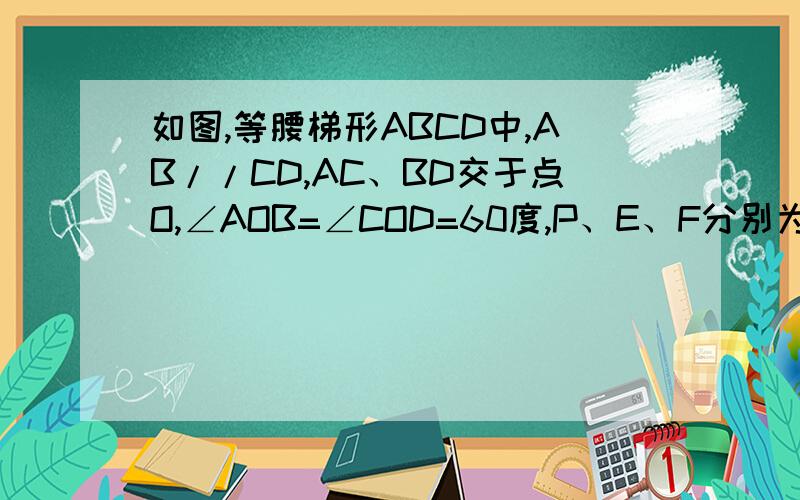 如图,等腰梯形ABCD中,AB//CD,AC、BD交于点O,∠AOB=∠COD=60度,P、E、F分别为BC、OA、OD的中点求∠EPF的度数