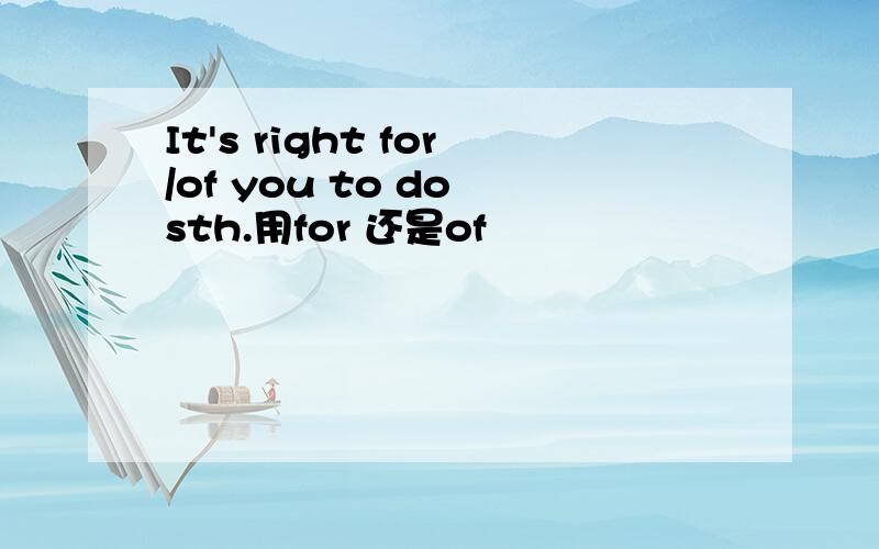 It's right for/of you to do sth.用for 还是of