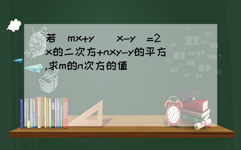 若(mx+y)(x-y)=2x的二次方+nxy-y的平方,求m的n次方的值