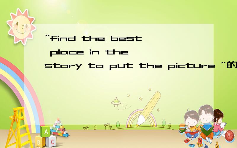 “find the best place in the story to put the picture ”的意思