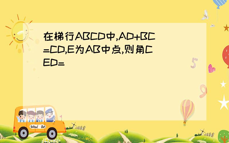 在梯行ABCD中,AD+BC=CD,E为AB中点,则角CED=