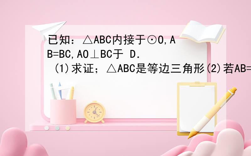 已知：△ABC内接于⊙O,AB=BC,AO⊥BC于 D． (1)求证；△ABC是等边三角形(2)若AB=1,点P是劣弧（BC上的一个动点(点P与B、C不重合),PA交BC于点E,设AE=x,EP=y,求y与x之间的函数关系式,并写出自变量x的取值范