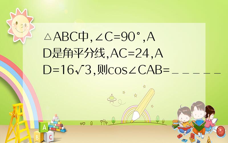 △ABC中,∠C=90°,AD是角平分线,AC=24,AD=16√3,则cos∠CAB=_____