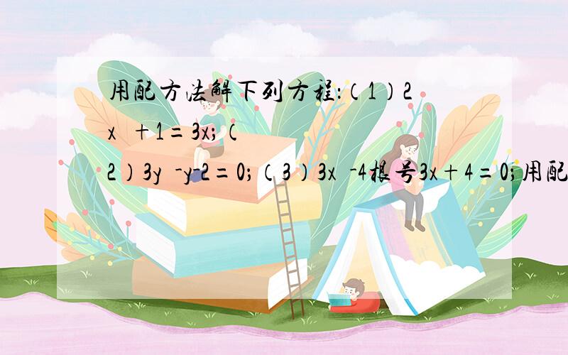 用配方法解下列方程：（1）2x²+1=3x；（2）3y²-y-2=0；（3）3x²-4根号3x+4=0；用配方法解下列方程：（1）2x²+1=3x；（2）3y²-y-2=0；（3）3x²-4根号3x+4=0；