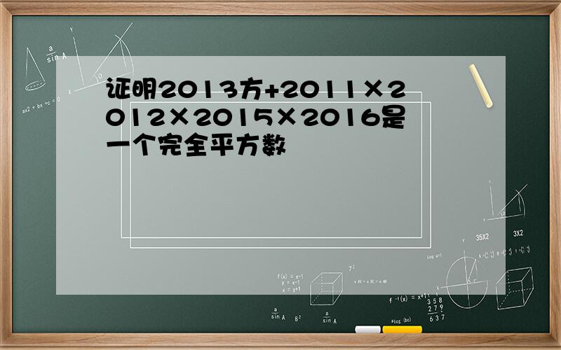 证明2013方+2011×2012×2015×2016是一个完全平方数