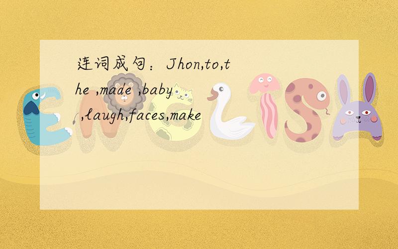 连词成句：Jhon,to,the ,made ,baby ,laugh,faces,make