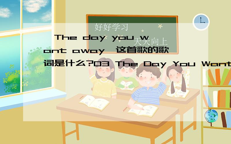 《The day you want away》这首歌的歌词是什么?03 The Day You Want Away Modern Love就是这个的歌词~