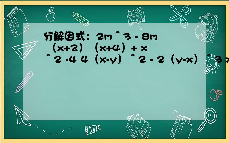 分解因式：2m＾3 - 8m （x+2）（x+4）+ x＾2 -4 4（x-y）＾2 - 2（y-x）＾3 x＾2 （y＾2 - 1）+2x（y＾2 - 1）+（y＾2 - 1）