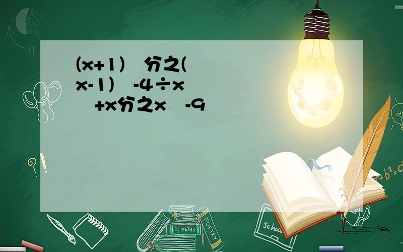 (x+1)²分之(x-1)²-4÷x²+x分之x²-9