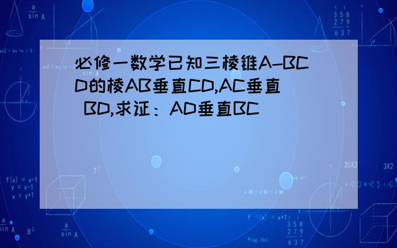 必修一数学已知三棱锥A-BCD的棱AB垂直CD,AC垂直 BD,求证：AD垂直BC