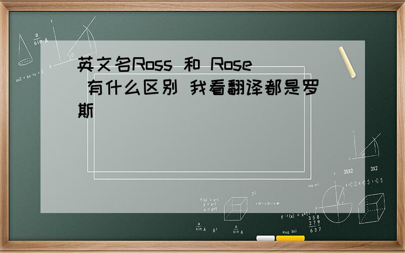 英文名Ross 和 Rose 有什么区别 我看翻译都是罗斯