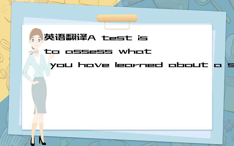英语翻译A test is to assess what you have learned about a subject rather than provide grades.