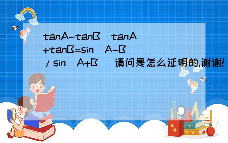 tanA-tanB／tanA+tanB=sin(A-B)/sin(A+B) 请问是怎么证明的,谢谢!