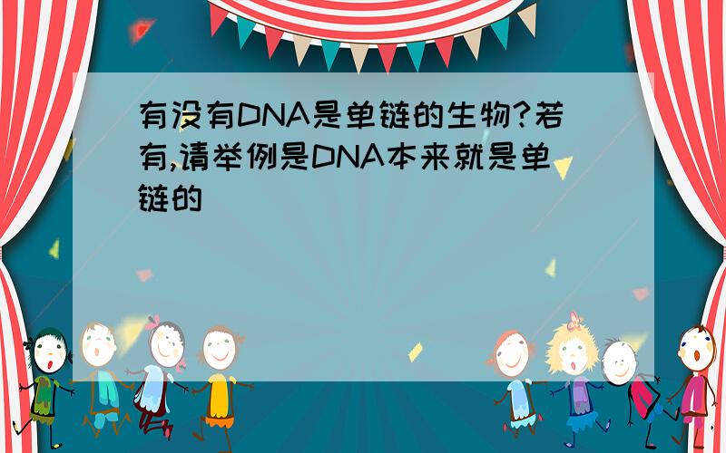 有没有DNA是单链的生物?若有,请举例是DNA本来就是单链的