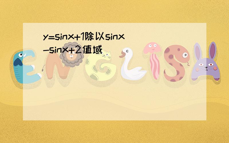 y=sinx+1除以sinx-sinx+2值域