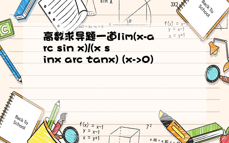 高数求导题一道lim(x-arc sin x)/(x sinx arc tanx) (x->0)