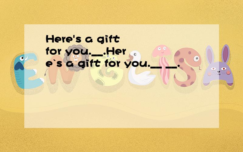 Here's a gift for you.__.Here`s a gift for you.__ __.