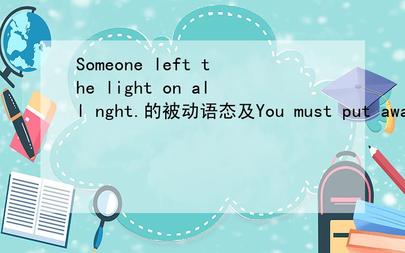 Someone left the light on all nght.的被动语态及You must put away all your books Someone is cleaningSomeone is cleaningbuy不要