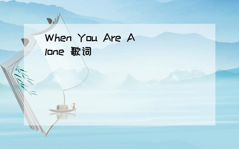 When You Are Alone 歌词