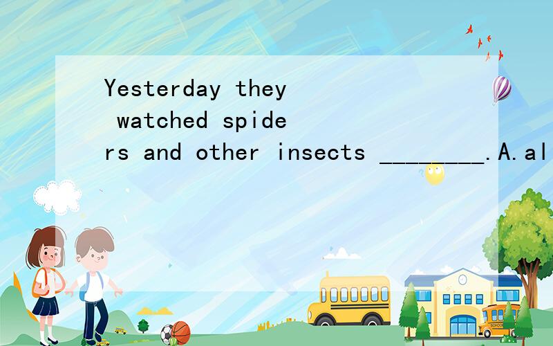 Yesterday they watched spiders and other insects ________.A.all the time B.all time C.along the time