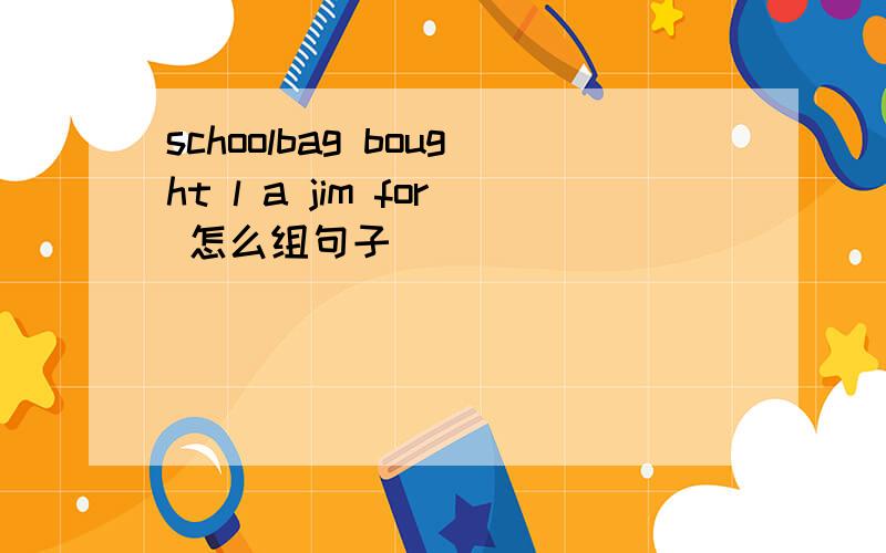schoolbag bought l a jim for 怎么组句子