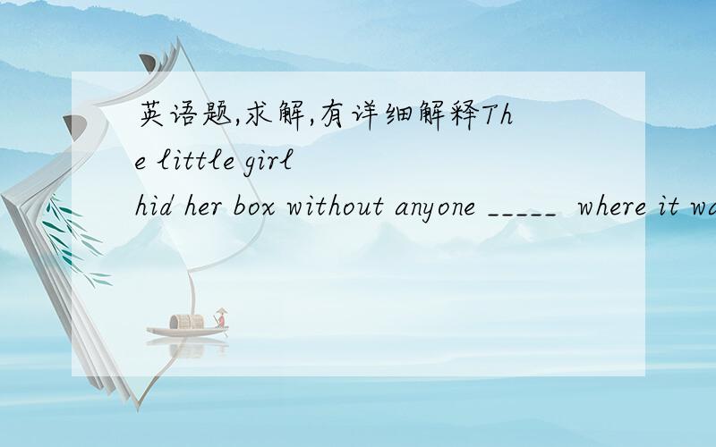 英语题,求解,有详细解释The little girl hid her box without anyone _____  where it was.A.known                     B.knowing            C.knows               D.knew