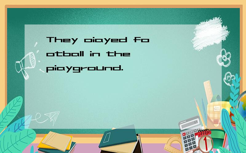 They oiayed football in the piayground.