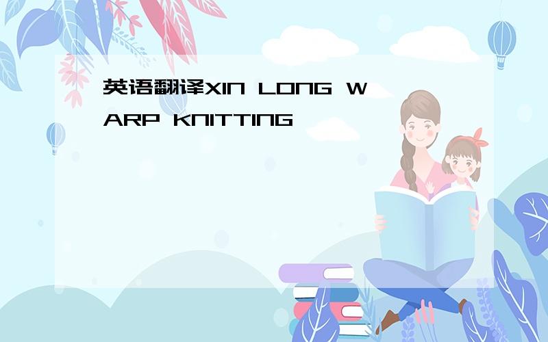 英语翻译XIN LONG WARP KNITTING