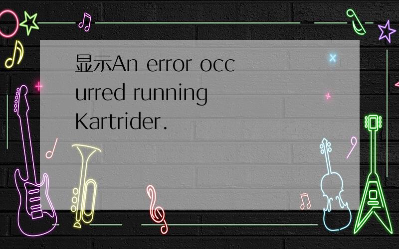显示An error occurred running Kartrider.