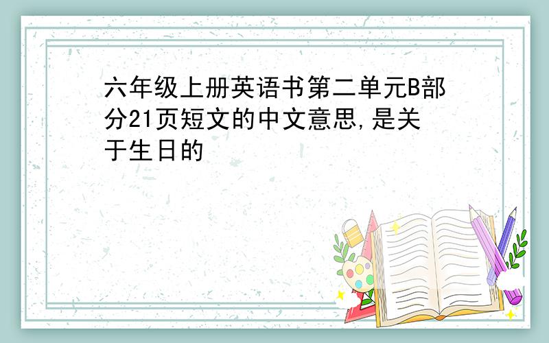 六年级上册英语书第二单元B部分21页短文的中文意思,是关于生日的